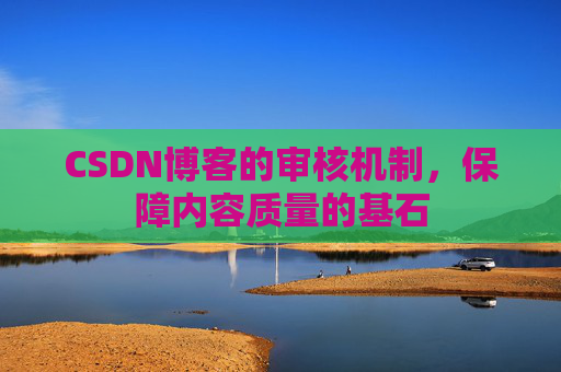 CSDN博客的审核机制，保障内容质量的基石